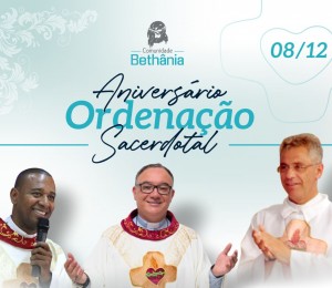 08 de dezembro: data marca aniversários de Ordenações Sacerdotais na Comunidade Bethânia